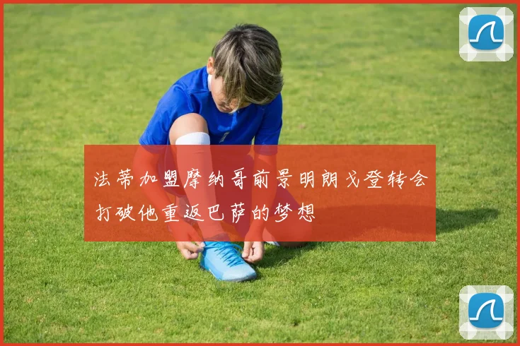 法蒂加盟摩纳哥前景明朗戈登转会打破他重返巴萨的梦想
