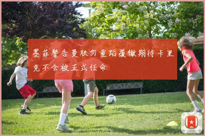 墨菲警告曼联勿重蹈覆辙期待卡里克不会被正式任命