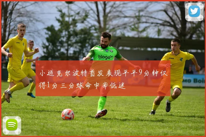 小迈克尔波特首发表现平平9分钟仅得1分三分球命中率低迷