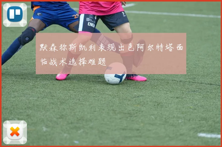 默森称斯凯利表现出色阿尔特塔面临战术选择难题
