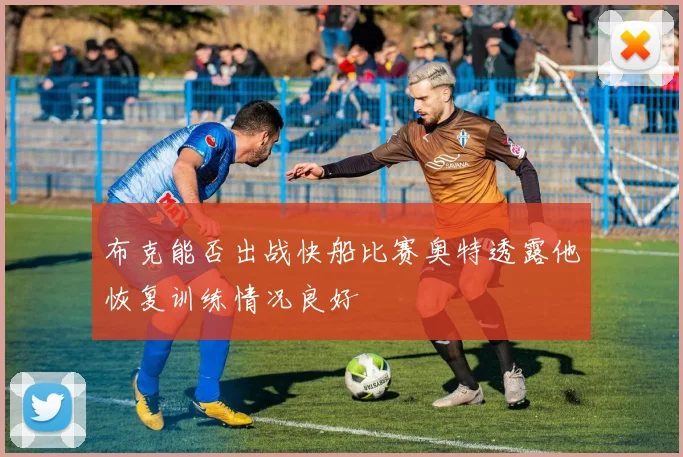 布克能否出战快船比赛奥特透露他恢复训练情况良好