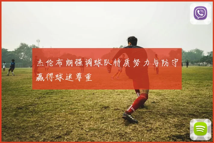 杰伦布朗强调球队特质努力与防守赢得球迷尊重