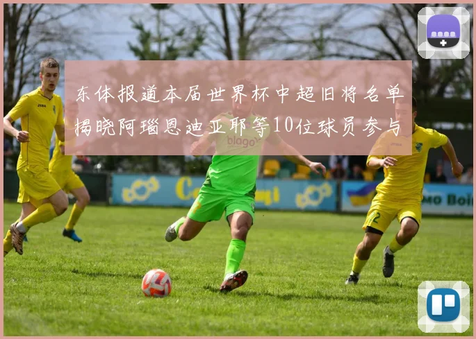 东体报道本届世界杯中超旧将名单揭晓阿瑙恩迪亚耶等10位球员参与盛事