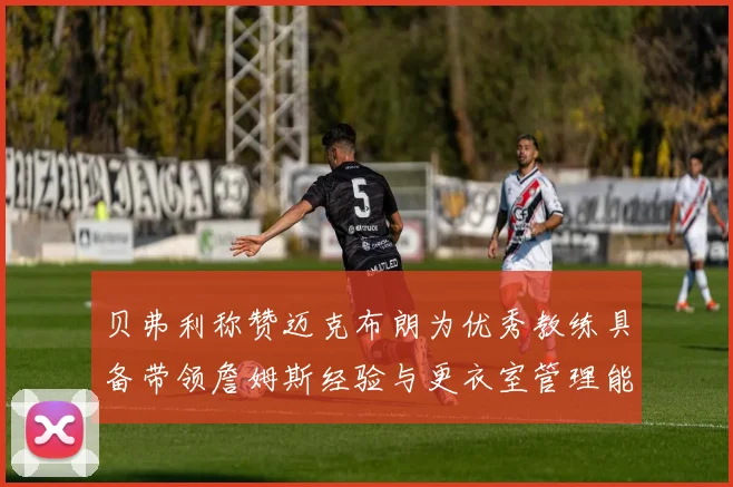 贝弗利称赞迈克布朗为优秀教练具备带领詹姆斯经验与更衣室管理能力