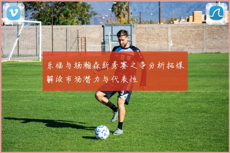 乐福与杨瀚森新秀赛之争分析拓媒解读市场潜力与代表性
