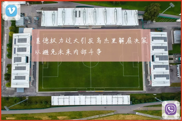 基德权力过大引发乌杰里解雇决策以避免未来内部斗争
